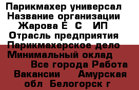 Парикмахер-универсал › Название организации ­ Жарова Е. С., ИП › Отрасль предприятия ­ Парикмахерское дело › Минимальный оклад ­ 70 000 - Все города Работа » Вакансии   . Амурская обл.,Белогорск г.